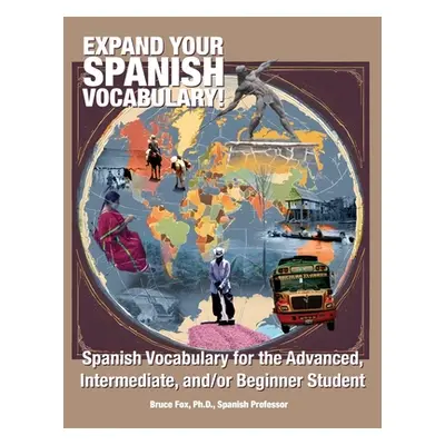 "Expand Your Spanish Vocabulary!: Spanish Vocabulary for the Advanced, Intermediate, and/or Begi