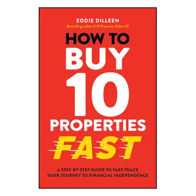 "How to Buy 10 Properties Fast: A Step-By-Step Guide to Fast-Track Your Journey to Financial Ind