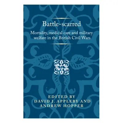 "Battle-Scarred: Mortality, Medical Care and Military Welfare in the British Civil Wars" - "" ("