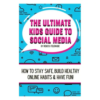 "The Ultimate Kids Guide To Social Media: How to stay safe, build healthy online habits and have