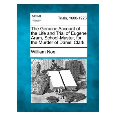 "The Genuine Account of the Life and Trial of Eugene Aram, School-Master, for the Murder of Dani