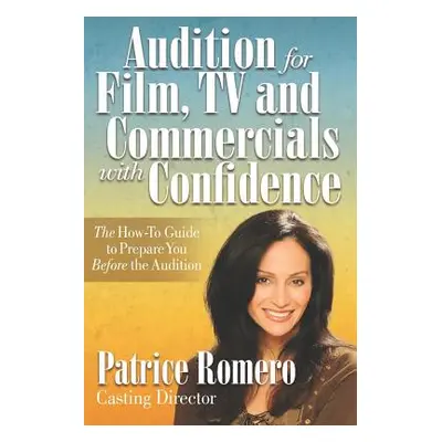 "Audition For Film, TV and Commercials With Confidence: The How-to Guide to Prepare You Before t