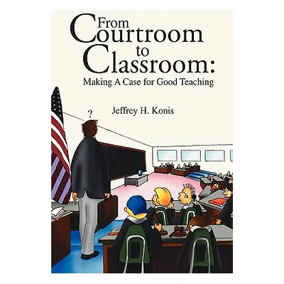 "From Courtroom to Classroom: Making A Case for Good Teaching" - "" ("Konis Jeffrey H.")