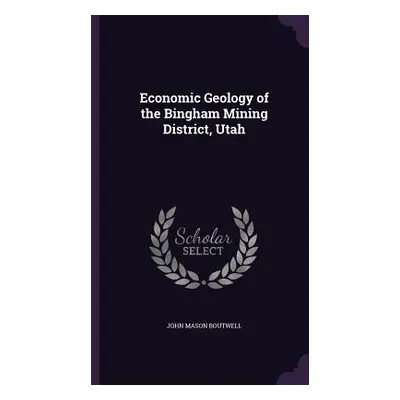 "Economic Geology of the Bingham Mining District, Utah" - "" ("Boutwell John Mason")