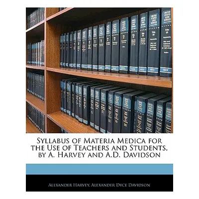 "Syllabus of Materia Medica for the Use of Teachers and Students, by A. Harvey and A.D. Davidson