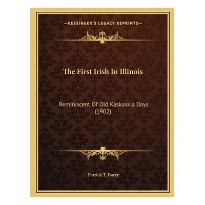 "The First Irish In Illinois: Reminiscent Of Old Kaskaskia Days (1902)" - "" ("Barry Patrick T."