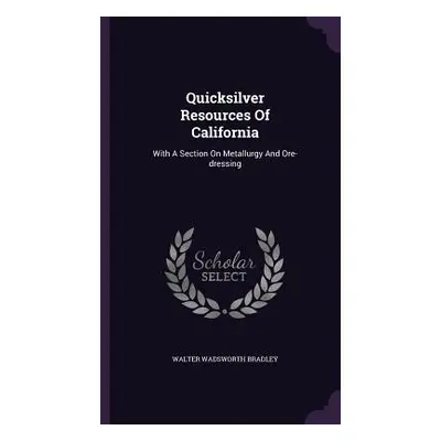 "Quicksilver Resources Of California: With A Section On Metallurgy And Ore-dressing" - "" ("Brad