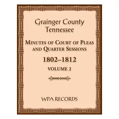 "Grainger County, Tennessee Minutes of Court of Pleas and Quarter Sessions, Volume 2, 1802-1812"