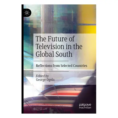 "The Future of Television in the Global South: Reflections from Selected Countries" - "" ("Ogola