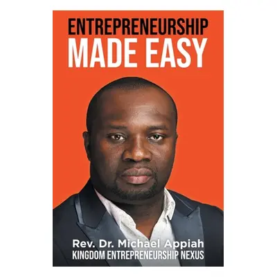 "Entrepreneurship Made Easy: Kingdom Entrepreneurship Nexus" - "" ("Appiah Michael")