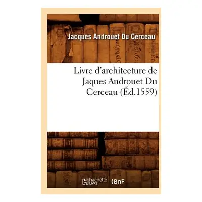 "Livre d'Architecture de Jaques Androuet Du Cerceau, (d.1559)" - "" ("Androuet Du Cerceau Jacque