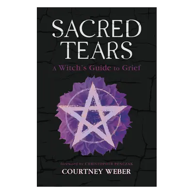 "Sacred Tears: A Witch's Guide to Grief" - "" ("Weber Courtney")