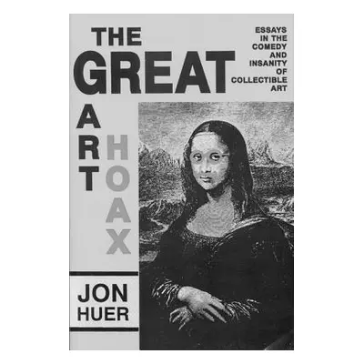 "The Great Art Hoax: Essays in the Comedy and Insanity of Collectible Art" - "" ("Huer Jon")