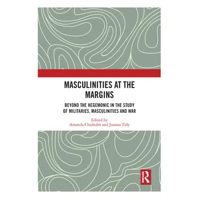 "Masculinities at the Margins: Beyond the Hegemonic in the Study of Militaries, Masculinities an