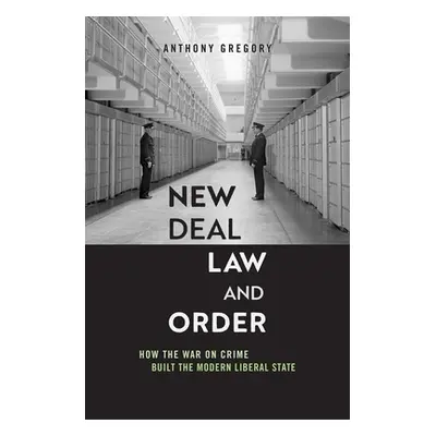 "New Deal Law and Order: How the War on Crime Built the Modern Liberal State" - "" ("Gregory Ant