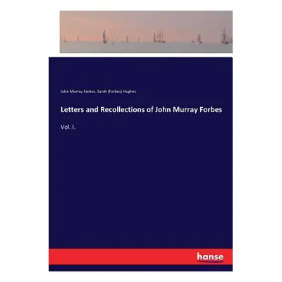 "Letters and Recollections of John Murray Forbes: Vol. I." - "" ("Forbes John Murray")