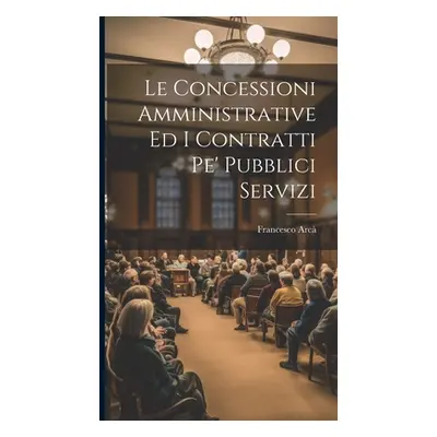 "Le Concessioni Amministrative Ed I Contratti Pe' Pubblici Servizi" - "" ("Arc Francesco")