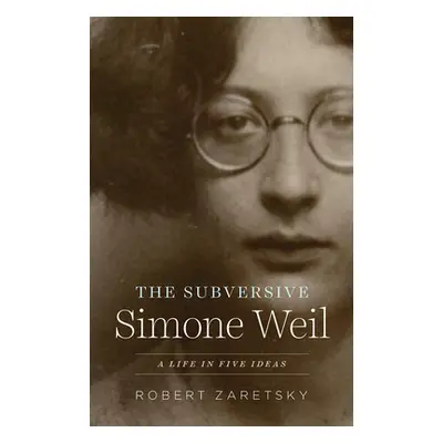 "The Subversive Simone Weil: A Life in Five Ideas" - "" ("Zaretsky Robert")