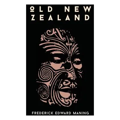 "Old New Zealand, A Tale Of The Good Old Times And A History Of The War In The North Against Chi