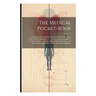 "The Medical Pocket-book: Containing A Short But Plain Account Of The Symptoms, Causes, And Meth