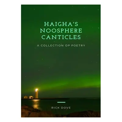 "Haigha's Noosphere Canticles a Collection of Poetry" - "" ("Dove Rick")