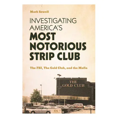 "Investigating America's Most Notorious Strip Club: The Fbi, the Gold Club, and the Mafia" - "" 