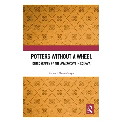 "Potters without a Wheel: Ethnography of the Mritshilpis in Kolkata" - "" ("Bhattacharya Saswati