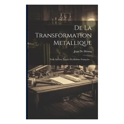 "De La Transformation Metallique: Trois Anciens Tractez En Rithme Franoise ..." - "" ("De Meung 