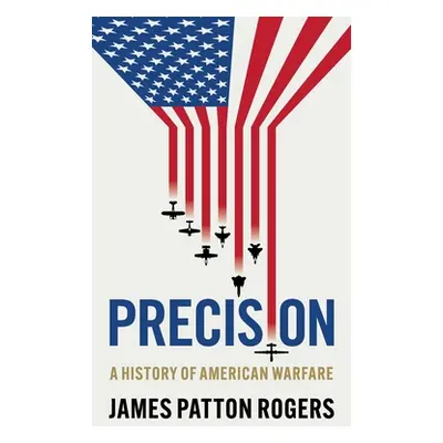 "Precision: A History of American Warfare" - "" ("Patton Rogers James")