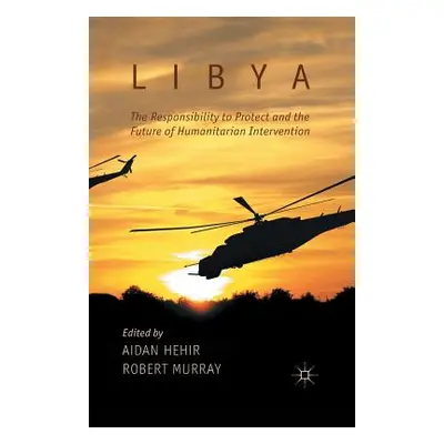 "Libya, the Responsibility to Protect and the Future of Humanitarian Intervention" - "" ("Hehir 