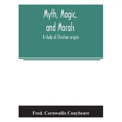 "Myth, magic, and morals: a study of Christian origins" - "" ("Cornwallis Conybeare Fred")