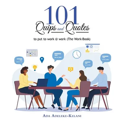 "101 Quips and Quotes: To Put to Work @ Work (The Work-Book)" - "" ("Adeleke-Kelani Ada")