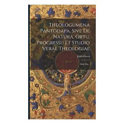 "Theologumena Pantodapa, Sive De Natura, Ortu, Progressu Et Studio Verae Theologiae: Libri Sex..