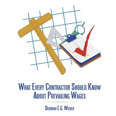 "What Every Contractor Should Know About Prevailing Wages" - "" ("Wilder Deborah E. G.")