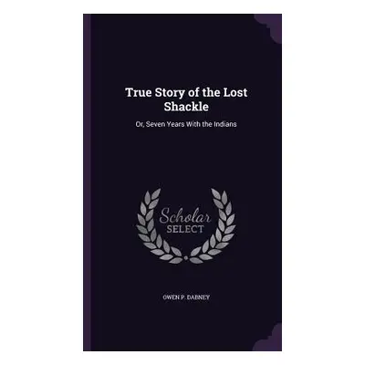 "True Story of the Lost Shackle: Or, Seven Years With the Indians" - "" ("Dabney Owen P.")