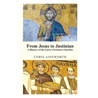 "From Jesus to Justinian: A History of the Early Christian Churches" - "" ("Ainsworth Chris")