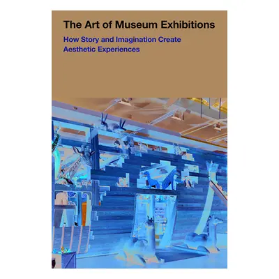 "The Art of Museum Exhibitions: How Story and Imagination Create Aesthetic Experiences" - "" ("B