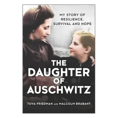 "The Daughter of Auschwitz: My Story of Resilience, Survival and Hope" - "" ("Friedman Tova")