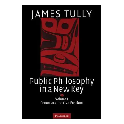 "Public Philosophy in a New Key: Volume 1, Democracy and Civic Freedom" - "" ("Tully James")