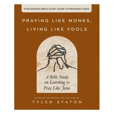 "Praying Like Monks, Living Like Fools Bible Study Guide Plus Streaming Video: A Bible Study on 