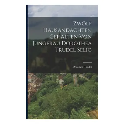 "Zwlf Hausandachten gehalten von Jungfrau Dorothea Trudel selig" - "" ("Trudel Dorothea")