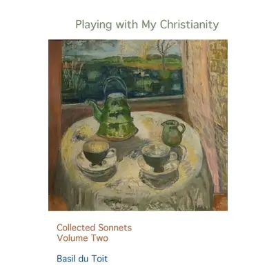 "Playing with my Christianity: Collected Sonnets Volume Two" - "" ("Du Toit Basil")