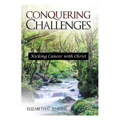 "Conquering Challenges: Kicking Cancer with Christ" - "" ("Jenkins Elizabeth C.")