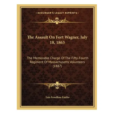 "The Assault On Fort Wagner, July 18, 1863: The Memorable Charge Of The Fifty-Fourth Regiment Of