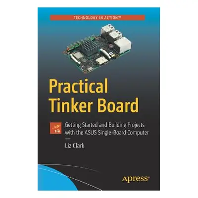 "Practical Tinker Board: Getting Started and Building Projects with the Asus Single-Board Comput