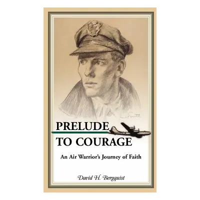 "Prelude to Courage, An Air Warrior's Journey of Faith" - "" ("Bergquist David H.")