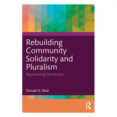 "Rebuilding Community Solidarity and Pluralism: Rejuvenating Democracy" - "" ("Reid Donald G.")