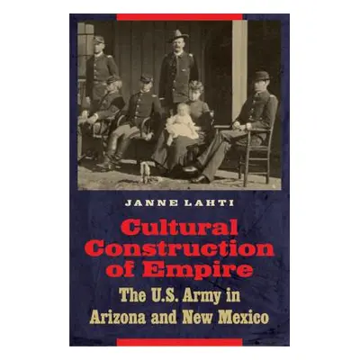 "Cultural Construction of Empire: The U.S. Army in Arizona and New Mexico" - "" ("Lahti Janne")