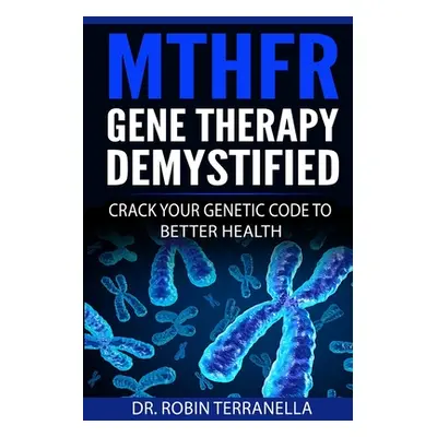 "MTHFR Gene Therapy Demystified: Crack Your Genetic Code to Better Health" - "" ("Terranella Rob