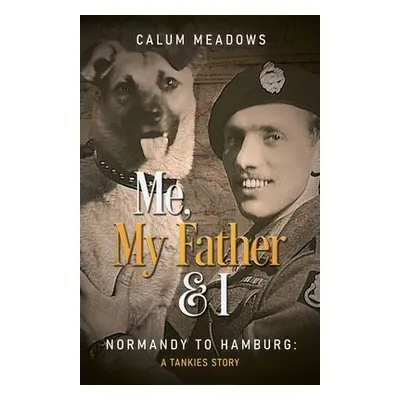 "Me, My Father and I: Normandy to Hamburg: A Tankies story" - "" ("Meadows Calum")